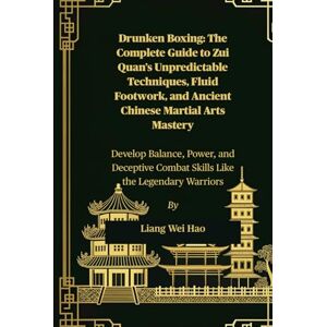 Hao, Liang Wei Drunken Boxing: The Complete Guide to Zui Quan’s Unpredictable Techniques, Fluid Footwork, and Ancient Chinese Martial Arts Mastery: Develop Balance, ... Combat Skills Like the Legendary Warriors Hao, Liang Wei Drunken Boxing: The Complete Guide to Zui Quan’s Unpredictable Techniques, Fluid Footwork, and Ancient Chinese Martial Arts Mastery: Develop Balance, ... Combat Skills Like the Legendary Warriors