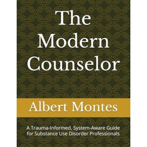 Montes, Albert The Modern Counselor: A Trauma-Informed, System-Aware Guide for Substance Use Disorder Professionals Montes, Albert The Modern Counselor: A Trauma-Informed, System-Aware Guide for Substance Use Disorder Professionals