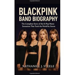 Steele, Nathaniel J. BLACKPINK BAND BIOGRAPHY: The complete story of the K-pop Music sensation That Took the World by Storm Steele, Nathaniel J. BLACKPINK BAND BIOGRAPHY: The complete story of the K-pop Music sensation That Took the World by Storm