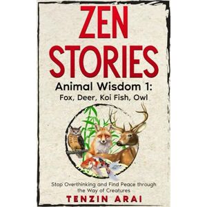 Arai, Tenzin ZEN STORIES Animal Wisdom 1; Fox, Deer, Koi Fish, Owl: 32 Short Stories. Whispers of Nature for the Quiet Mind; Stop Overthinking and Find Peace Through the Way of Creatures. (Zen Nature) Arai, Tenzin ZEN STORIES Animal Wisdom 1; Fox, Deer, Koi Fish, Owl: 32 Short Stories. Whispers of Nature for the Quiet Mind; Stop Overthinking and Find Peace Through the Way of Creatures. (Zen Nature)