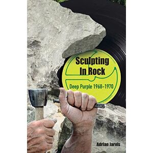 Jarvis, Adrian Sculpting In Rock: Deep Purple 1968-70 Jarvis, Adrian Sculpting In Rock: Deep Purple 1968-70