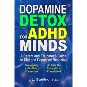 Sterling, J.L. Dopamine DETOX for ADHD Minds: A Parent and Educator’s Guide to ADHD, Diet, and Dopamine Resetting. Explore the Gut-Brain Connection and the Impact Spiking Dopamine Levels Have on School Education Sterling, J.L. Dopamine DETOX for ADHD Minds: A Parent and Educator’s Guide to ADHD, Diet, and Dopamine Resetting. Explore the Gut-Brain Connection and the Impact Spiking Dopamine Levels Have on School Education