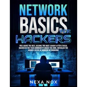 Nexa Network Basics for Hackers: Rise Above the Rest, Become the Most Sought-After Ethical Hacker in the Tech Community! Crack the code, Revealed the Hidden Layers of Modern Networking! Nexa Network Basics for Hackers: Rise Above the Rest, Become the Most Sought-After Ethical Hacker in the Tech Community! Crack the code, Revealed the Hidden Layers of Modern Networking!