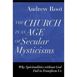 Root, Andrew Church in an Age of Secular Mysticisms: Why Spiritualities Without God Fail to Transform Us (Ministry in a Secular Age) Root, Andrew Church in an Age of Secular Mysticisms: Why Spiritualities Without God Fail to Transform Us (Ministry in a Secular Age)