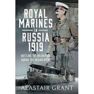 Alastair Grant The Royal Marines in Russia, 1919: Battling the Bolsheviks During the Intervention Alastair Grant The Royal Marines in Russia, 1919: Battling the Bolsheviks During the Intervention