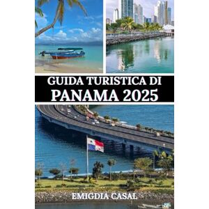 Casal, Emigdia GUIDA TURISTICA DI PANAMA 2025: Un viaggio attraverso la sua cultura, la sua natura e i suoi ritmi vibranti Casal, Emigdia GUIDA TURISTICA DI PANAMA 2025: Un viaggio attraverso la sua cultura, la sua natura e i suoi ritmi vibranti