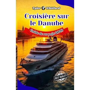 Whitford, Tyler Guide de voyage pour les croisières sur le Danube 2026 (NOUVELLE VERSION): Voie navigable légendaire d’Europe: villes emblématiques, trésors cachés et expériences inoubliables Whitford, Tyler Guide de voyage pour les croisières sur le Danube 2026 (NOUVELLE VERSION): Voie navigable légendaire d’Europe: villes emblématiques, trésors cachés et expériences inoubliables