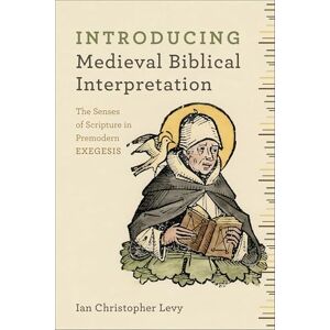 Levy, Ian Christopher Introducing Medieval Biblical Interpretation: The Senses of Scripture in Premodern Exegesis Levy, Ian Christopher Introducing Medieval Biblical Interpretation: The Senses of Scripture in Premodern Exegesis
