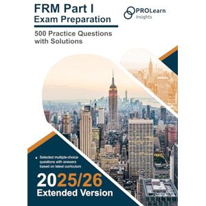 ProLearn Insights Ltd. FRM Part I Exam Preparation : 500 Practice Questions with Solutions: 2025-2026 Edition FRM Part 1 ProLearn Insights Ltd. FRM Part I Exam Preparation : 500 Practice Questions with Solutions: 2025-2026 Edition FRM Part 1