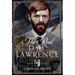 Caroline Roope The Real D.H. Lawrence Caroline Roope The Real D.H. Lawrence
