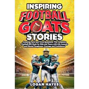Hayes, Logan Inspiring Football Goats Stories: Amazing Facts and Trivia Questions The Complete Football Gift Book for Kids and Teens with Life Lessons and Mental Toughness, Courage and Confidence Hayes, Logan Inspiring Football Goats Stories: Amazing Facts and Trivia Questions The Complete Football Gift Book for Kids and Teens with Life Lessons and Mental Toughness, Courage and Confidence