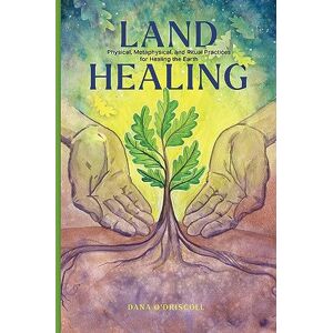 O'Driscoll, Dana Land Healing: Physical, Metaphysical, and Ritual Practices for Healing the Earth O'Driscoll, Dana Land Healing: Physical, Metaphysical, and Ritual Practices for Healing the Earth