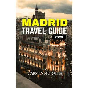 Morales, Carmen MADRID TRAVEL GUIDE 2025: “Inside Tips, Hidden Gems, Best Restaurant, Must See Attractions & Local Experience” Morales, Carmen MADRID TRAVEL GUIDE 2025: “Inside Tips, Hidden Gems, Best Restaurant, Must See Attractions & Local Experience”