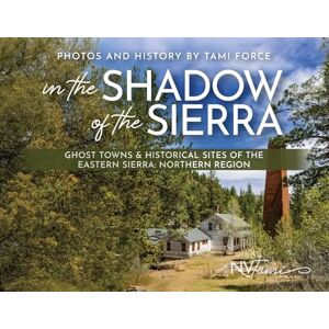 Force, Tami In the Shadow of the Sierra: Ghost Towns & Historical Sites of the Eastern Sierra: Northern Region Force, Tami In the Shadow of the Sierra: Ghost Towns & Historical Sites of the Eastern Sierra: Northern Region