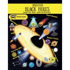 BOOKSGEEK Black Holes Book for Kids: Black Holes for Kds astronomy book for children's , spacetime curvature, black holes and time warps, Everything about Black Holes (quantum physics and mechanics for kids) BOOKSGEEK Black Holes Book for Kids: Black Holes for Kds astronomy book for children's , spacetime curvature, black holes and time warps, Everything about Black Holes (quantum physics and mechanics for kids)