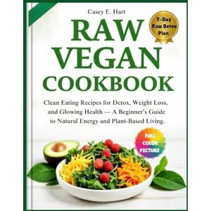 Hart, Casey E. RAW VEGAN COOKBOOK: Clean Eating Recipes for Detox, Weight Loss, and Glowing Health — A Beginner’s Guide to Natural Energy and Plant-Based Living Hart, Casey E. RAW VEGAN COOKBOOK: Clean Eating Recipes for Detox, Weight Loss, and Glowing Health — A Beginner’s Guide to Natural Energy and Plant-Based Living