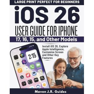 J.R. Guides, Maven iOS 26 USER GUIDE FOR IPHONE 17, 16, 15, AND OTHER MODELS: Install iOS 26, Explore Apple Intelligence, Customize Screen and Other Key Features J.R. Guides, Maven iOS 26 USER GUIDE FOR IPHONE 17, 16, 15, AND OTHER MODELS: Install iOS 26, Explore Apple Intelligence, Customize Screen and Other Key Features