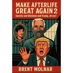 Molnar, Brent Make Afterlife Great Again 2: Epstein and Ghislaine and Trump, Oh My! Molnar, Brent Make Afterlife Great Again 2: Epstein and Ghislaine and Trump, Oh My!