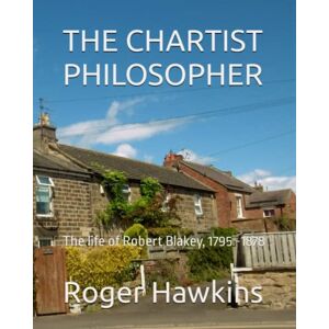 Hawkins, Roger THE CHARTIST PHILOSOPHER: The life of Robert Blakey, 1795 -1878 Hawkins, Roger THE CHARTIST PHILOSOPHER: The life of Robert Blakey, 1795 -1878