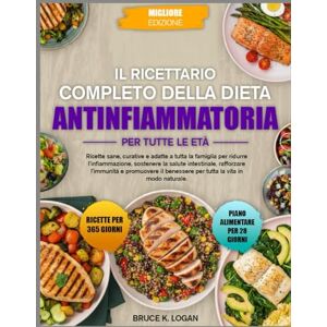 K. LOGAN, BRUCE IL RICETTARIO COMPLETO DELLA DIETA ANTINFIAMMATORIA PER TUTTE LE ETÀ: Ricette sane, curative e adatte a tutta la famiglia per ridurre l’infiammazione, ... rafforzare l’immunità e promuovere K. LOGAN, BRUCE IL RICETTARIO COMPLETO DELLA DIETA ANTINFIAMMATORIA PER TUTTE LE ETÀ: Ricette sane, curative e adatte a tutta la famiglia per ridurre l’infiammazione, ... rafforzare l’immunità e promuovere