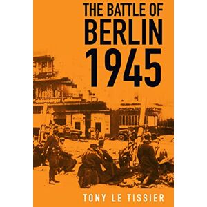 Tissier, Tony Le The Battle of Berlin 1945 Tissier, Tony Le The Battle of Berlin 1945