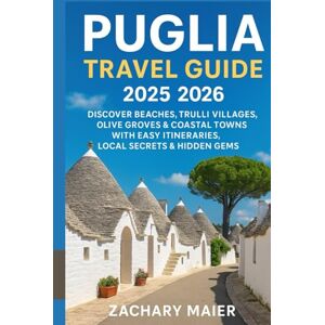 MAIER, ZACHARY PUGLIA TRAVEL GUIDE 2025 2026: DISCOVER BEACHES, TRULLI VILLAGES, OLIVE GROVES & COASTAL TOWNS WITH EASY ITINERARIES, LOCAL SECRETS & HIDDEN GEMS MAIER, ZACHARY PUGLIA TRAVEL GUIDE 2025 2026: DISCOVER BEACHES, TRULLI VILLAGES, OLIVE GROVES & COASTAL TOWNS WITH EASY ITINERARIES, LOCAL SECRETS & HIDDEN GEMS