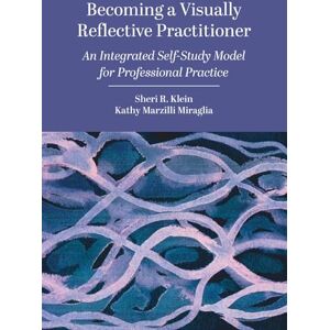 Klein, Sheri R. Becoming a Visually Reflective Practitioner: An Integrated Self-Study Model for Professional Practice Klein, Sheri R. Becoming a Visually Reflective Practitioner: An Integrated Self-Study Model for Professional Practice
