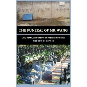 Kipnis, Andrew B. Funeral of Mr. Wang: Life, Death, and Ghosts in Urbanizing China Kipnis, Andrew B. Funeral of Mr. Wang: Life, Death, and Ghosts in Urbanizing China