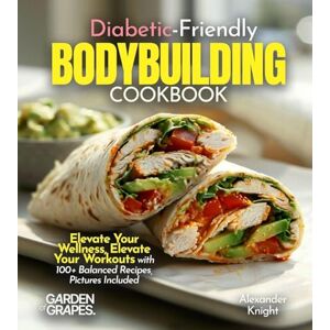 Knight, Alexander Diabetic-Friendly Bodybuilding Cookbook: Elevate Your Wellness, Elevate Your Workouts with 100+ Balanced Recipes, Pictures Included Knight, Alexander Diabetic-Friendly Bodybuilding Cookbook: Elevate Your Wellness, Elevate Your Workouts with 100+ Balanced Recipes, Pictures Included