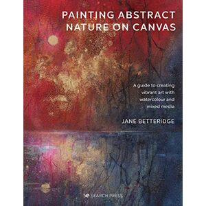 Betteridge, Jane Painting Abstract Nature on Canvas: A guide to creating vibrant art with watercolour and mixed media Betteridge, Jane Painting Abstract Nature on Canvas: A guide to creating vibrant art with watercolour and mixed media