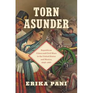 Erika Pani Torn Asunder: Republican Crises and Civil Wars in the United States and Mexico, 1848–1867 (The David J. Weber Series in the New Borderlands History) Erika Pani Torn Asunder: Republican Crises and Civil Wars in the United States and Mexico, 1848–1867 (The David J. Weber Series in the New Borderlands History)