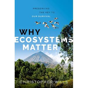 Wills, Christopher Why Ecosystems Matter: Preserving the Key to Our Survival Wills, Christopher Why Ecosystems Matter: Preserving the Key to Our Survival