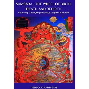 Harrison, Ms Rebecca Samsara the Wheel of Birth, Death and Rebirth: A journey through spirituality, religion and Asia Harrison, Ms Rebecca Samsara the Wheel of Birth, Death and Rebirth: A journey through spirituality, religion and Asia