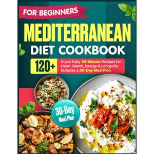 Marlowe, Nora Mediterranean Diet Cookbook for Beginners: 120+ Super Easy 30-Minute Recipes for Heart Health, Energy & Longevity Includes a 30-Day Meal Plan Marlowe, Nora Mediterranean Diet Cookbook for Beginners: 120+ Super Easy 30-Minute Recipes for Heart Health, Energy & Longevity Includes a 30-Day Meal Plan