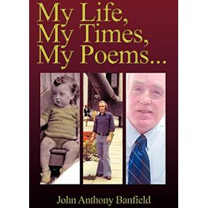Banfield, John Anthony My Life, My Times, My Poems . . . Banfield, John Anthony My Life, My Times, My Poems . . .
