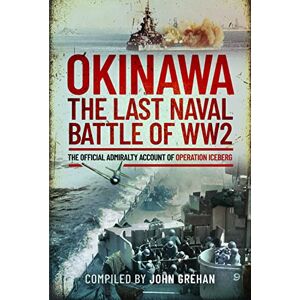 John Grehan Okinawa: The Last Naval Battle of WW2: The Official Admiralty Account of Operation Iceberg John Grehan Okinawa: The Last Naval Battle of WW2: The Official Admiralty Account of Operation Iceberg