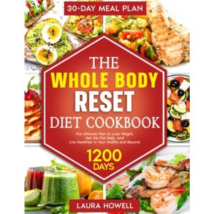 Howell, Laura WHOLE BODY RESET DIET COOKBOOK: The Ultimate Plan to Lose Weight, Get the Flat Belly, and Live Healthier in Your Midlife and Beyond │ Includes 1200-Day Delicious Recipes and a 30-Day Meal Plan Howell, Laura WHOLE BODY RESET DIET COOKBOOK: The Ultimate Plan to Lose Weight, Get the Flat Belly, and Live Healthier in Your Midlife and Beyond │ Includes 1200-Day Delicious Recipes and a 30-Day Meal Plan