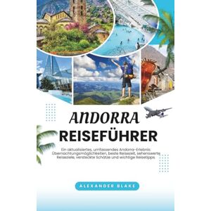 Blake, Alexander ANDORRA REISEFÜHRER 2025: Ein aktualisiertes, umfassendes Andorra-Erlebnis: Übernachtungsmöglichkeiten, beste Reisezeit, sehenswerte Reiseziele, versteckte Schätze und wichtige Reisetipps. Blake, Alexander ANDORRA REISEFÜHRER 2025: Ein aktualisiertes, umfassendes Andorra-Erlebnis: Übernachtungsmöglichkeiten, beste Reisezeit, sehenswerte Reiseziele, versteckte Schätze und wichtige Reisetipps.