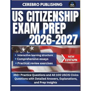 Publishing, Cerebro US CITIZENSHIP EXAM PREP 2026-2027: 350+ Practice Questions and All 100 USCIS Civics Questions with Detailed Answers, Explanations, and Prep Insights Publishing, Cerebro US CITIZENSHIP EXAM PREP 2026-2027: 350+ Practice Questions and All 100 USCIS Civics Questions with Detailed Answers, Explanations, and Prep Insights