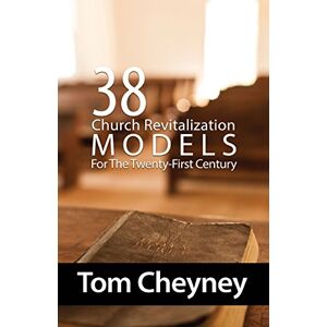 Cheyney, Tom Thirty-Eight Church Revitalization Models For The Twenty First Century (Church Revitalization Leadership Library) Cheyney, Tom Thirty-Eight Church Revitalization Models For The Twenty First Century (Church Revitalization Leadership Library)