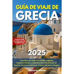 Willobs, Clinton B GUÍA DE VIAJE DE GRECIA 2025: Consejos de Viaje Esenciales, Lugares Imprescindibles y Experiencias Inolvidables en Atenas, Santorini, Mykonos, Creta y las Islas Griegas Willobs, Clinton B GUÍA DE VIAJE DE GRECIA 2025: Consejos de Viaje Esenciales, Lugares Imprescindibles y Experiencias Inolvidables en Atenas, Santorini, Mykonos, Creta y las Islas Griegas
