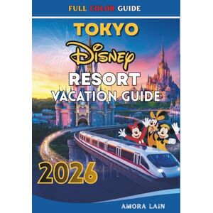 LAIN, AMORA TOKYO DISNEY RESORT VACATION GUIDE 2026: Explore Tokyo Disneyland, Disney Sea, Attractions, Itineraries, Tickets, Hotels and Exclusive Experiences for Every Type of Travelers LAIN, AMORA TOKYO DISNEY RESORT VACATION GUIDE 2026: Explore Tokyo Disneyland, Disney Sea, Attractions, Itineraries, Tickets, Hotels and Exclusive Experiences for Every Type of Travelers