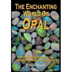 Wheeler, Stuart The Enchanting World Of Opal The World Of Opal Gemstones: A Complete Guide to the Beauty, Meaning and Mystique of Nature's Most Enchanting Gemstone Wheeler, Stuart The Enchanting World Of Opal The World Of Opal Gemstones: A Complete Guide to the Beauty, Meaning and Mystique of Nature's Most Enchanting Gemstone