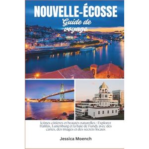 Moench, Jessica Guide de voyage de la Nouvelle-Écosse 2026: Icônes côtières et beautés naturelles : Exploration de Halifax, Lunenburg et la baie de Fundy avec cartes, images et secrets locaux Moench, Jessica Guide de voyage de la Nouvelle-Écosse 2026: Icônes côtières et beautés naturelles : Exploration de Halifax, Lunenburg et la baie de Fundy avec cartes, images et secrets locaux