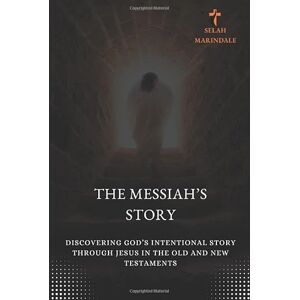 MARINDALE, SELAH THE MESSIAH’S STORY: Discovering God’s Intentional Story Through Jesus in the Old and New Testaments MARINDALE, SELAH THE MESSIAH’S STORY: Discovering God’s Intentional Story Through Jesus in the Old and New Testaments