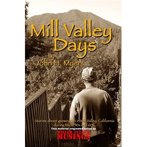 Myers, John H. Mill Valley Days: A collection of stories about growing up in Mill Valley, California during the 1950s and 60s. Myers, John H. Mill Valley Days: A collection of stories about growing up in Mill Valley, California during the 1950s and 60s.