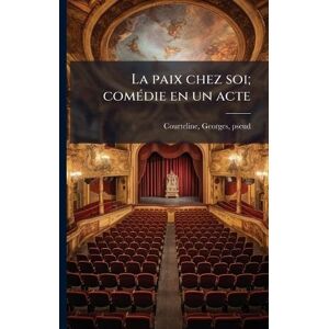 Courteline, Georges La paix chez soi; comÃ(c)die en un acte Courteline, Georges La paix chez soi; comÃ(c)die en un acte