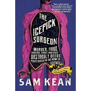 Kean, Sam The Icepick Surgeon: Murder, Fraud, Sabotage, Piracy, and Other Dastardly Deeds Perpetrated in the Name of Science Kean, Sam The Icepick Surgeon: Murder, Fraud, Sabotage, Piracy, and Other Dastardly Deeds Perpetrated in the Name of Science