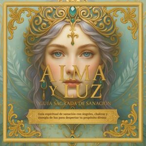 QUE ILUMINAN, LIBROS Alma y Luz, Guía Sagrada de Sanación: Ángeles, astrología, chakras y oráculos para sanar y despertar tu propósito de vida. (Libros que Iluminan) QUE ILUMINAN, LIBROS Alma y Luz, Guía Sagrada de Sanación: Ángeles, astrología, chakras y oráculos para sanar y despertar tu propósito de vida. (Libros que Iluminan)