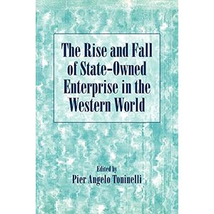 Toninelli, Pier Angelo The Rise and Fall of State-Owned Enterprise in the Western World (Comparative Perspectives in Business History) Toninelli, Pier Angelo The Rise and Fall of State-Owned Enterprise in the Western World (Comparative Perspectives in Business History)